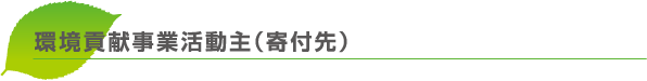 環境貢献事業活動主(寄付先)